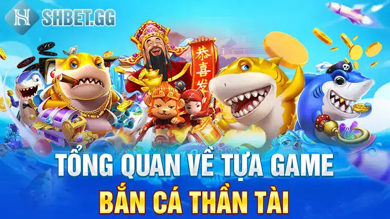 Bắn Cá Thần Tài - Tựa game Được Truy Cập Nhiều Nhất Tại Shbet 2 Tổng quan về tựa game Bắn cá Thần Tài