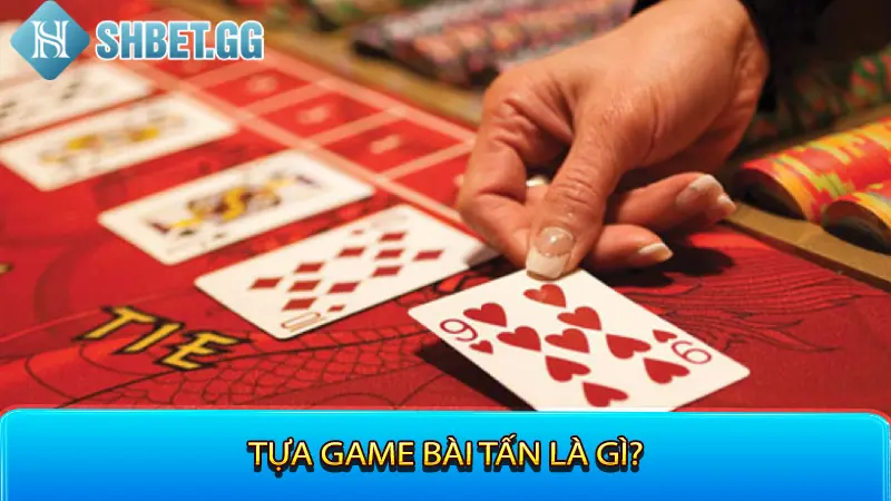 Cách Chơi Bài Tấn Giúp Người Chơi Đánh Bại Mọi Đối Thủ 2 Tựa game bài tấn là gì?