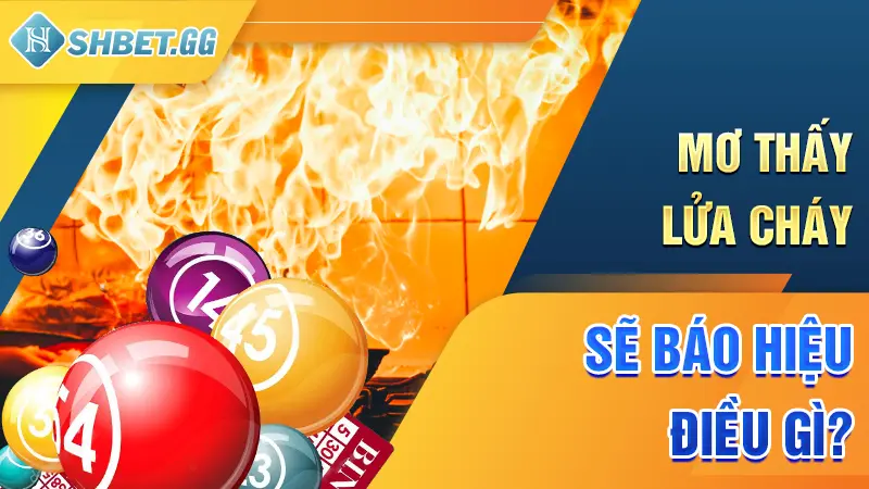 Mơ Thấy Lửa? Khám Phá Con Số Đẹp Với Tỷ Lệ Trúng 99,999% 3 Mơ thấy lửa cháy sẽ báo hiệu điều gì?