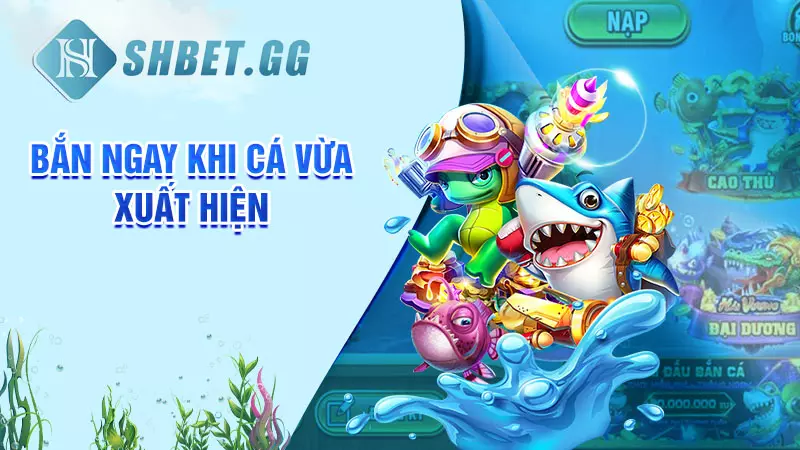 Mẹo chơi bắn cá Super Boss dễ thắng tại nhà cái SHBET 5 Bắn ngay khi cá vừa xuất hiện