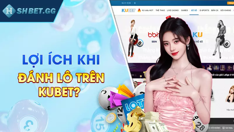 Cách đánh lô trên Kubet chuẩn xác nhất dành cho cược thủ 3 Lợi ích khi đánh lô trên Kubet?