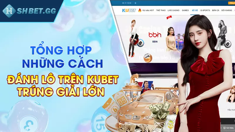 Cách đánh lô trên Kubet chuẩn xác nhất dành cho cược thủ 5 Tổng hợp những cách đánh lô trên Kubet trúng giải lớn