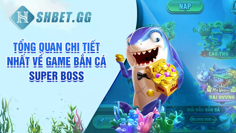 Mẹo chơi bắn cá Super Boss dễ thắng tại nhà cái SHBET 2 Tổng quan chi tiết nhất về game bắn cá Super Boss