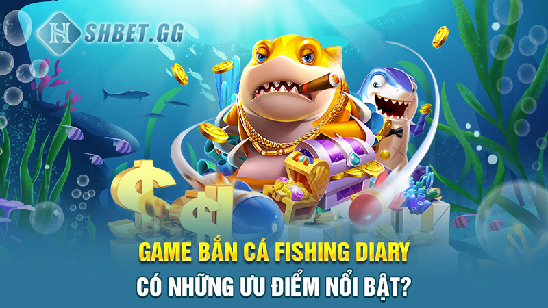 Cách tải game bắn cá Fishing Diary nhanh chóng nhất 4 Game bắn cá Fishing Diary có những ưu điểm nổi bật?