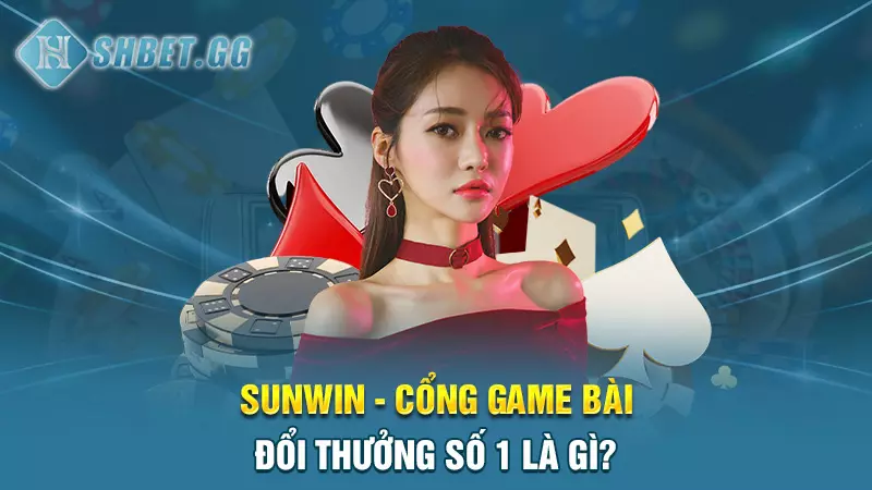 Sunwin - Cổng game bài đổi thưởng số 1 thị trường hiện nay 3 Sunwin - Cổng game bài đổi thưởng số 1 là gì?
