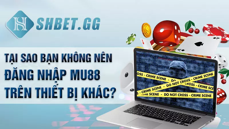 Đăng nhập Mu88 - Trải nghiệm game cá cược siêu chất 7 Tại sao bạn không nên đăng nhập Mu88 trên thiết bị khác?