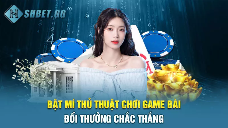Thủ thuật chơi game đánh bài rút tiền mặt luôn thắng 6 Bật mí thủ thuật chơi game bài đổi thưởng chắc thắng