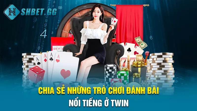 Twin - App game đánh bài đổi thưởng uy tín Top 1 thị trường 6 Chia sẻ những trò chơi đánh bài nổi tiếng ở Twin