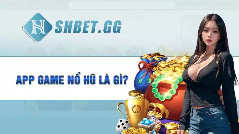 App game nổ hũ - Đổi thưởng liền tay, Nhận ngay quà lớn 3 App game nổ hũ là gì?