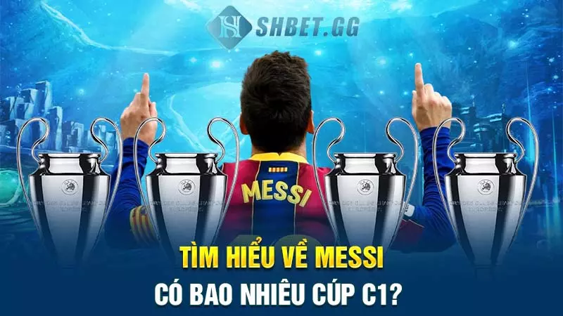 Messi có bao nhiêu cúp C1? Chính xác vào thời điểm nào? 3 Tìm hiểu về Messi có bao nhiêu cúp C1?
